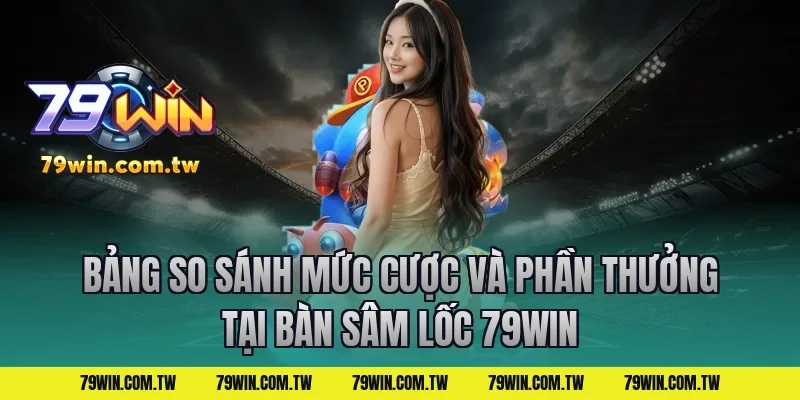 Bảng So Sánh Mức Cược Và Phần Thưởng Tại Bàn Sâm Lốc 79Win