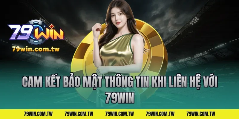 Cam Kết Bảo Mật Thông Tin Khi Liên Hệ Với 79Win