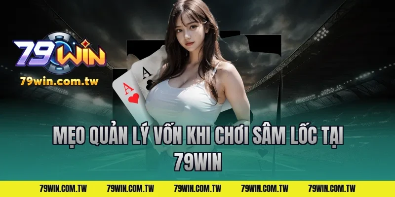 Mẹo Quản Lý Vốn Khi Chơi Sâm Lốc Tại 79Win