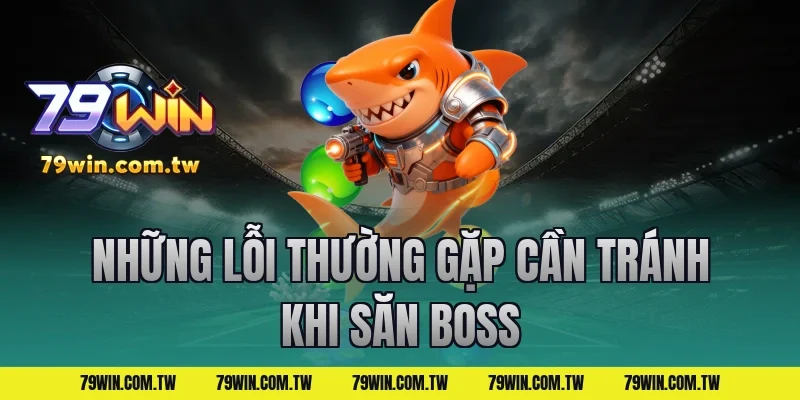 Những Lỗi Thường Gặp Cần Tránh Khi Săn Boss