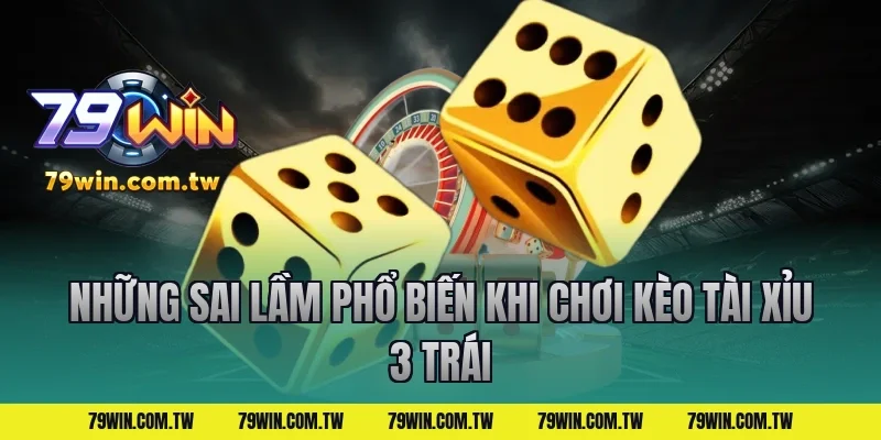 Những Sai Lầm Phổ Biến Khi Chơi Kèo Tài Xỉu 3 Trái
