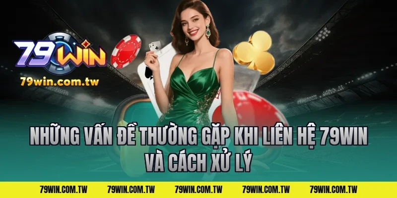 Những Vấn Đề Thường Gặp Khi Liên Hệ 79Win Và Cách Xử Lý
